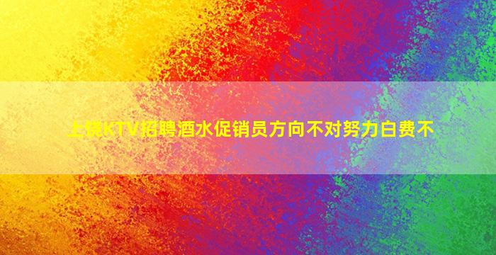 上饶KTV招聘酒水促销员方向不对努力白费不