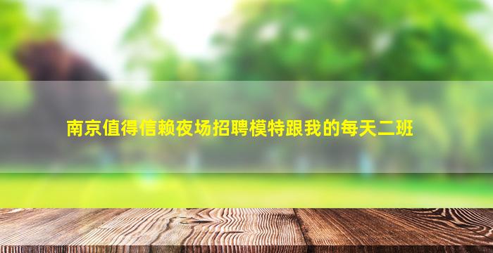 南京值得信赖夜场招聘模特跟我的每天二班